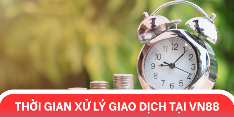 Thời gian xử lý nạp rút tiền tại Vn88